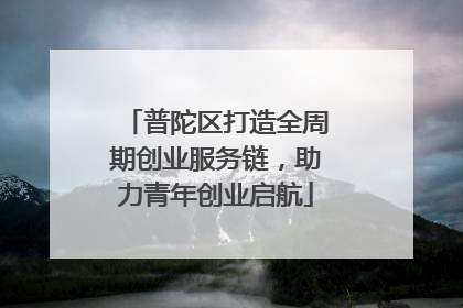 普陀区打造全周期创业服务链，助力青年创业启航