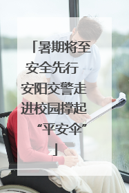 暑期将至安全先行 安阳交警走进校园撑起“平安伞”
