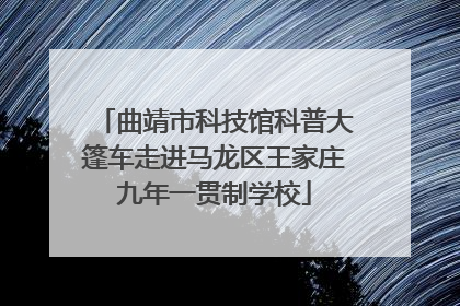 曲靖市科技馆科普大篷车走进马龙区王家庄九年一贯制学校