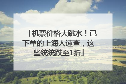 机票价格大跳水！已下单的上海人速查，这些统统跌至1折