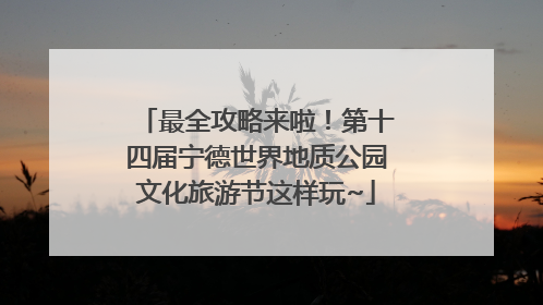 最全攻略来啦！第十四届宁德世界地质公园文化旅游节这样玩~
