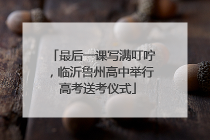 最后一课写满叮咛，临沂鲁州高中举行高考送考仪式