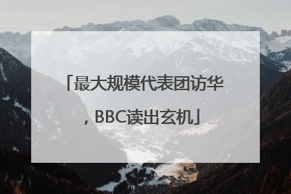 最大规模代表团访华，BBC读出玄机