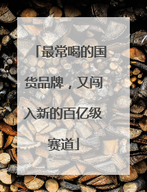 最常喝的国货品牌，又闯入新的百亿级赛道