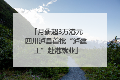 月薪超3万港元 四川泸县首批“泸建工”赴港就业