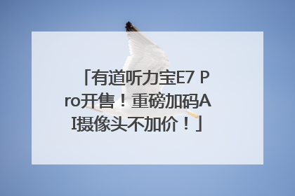 有道听力宝E7 Pro开售！重磅加码AI摄像头不加价！