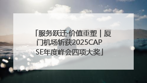 服务跃迁·价值重塑｜厦门机场斩获2025CAPSE年度峰会四项大奖