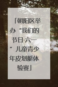 朝阳区举办“我们的节日·六一”儿童青少年皮划艇体验赛