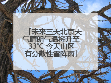 未来三天北京天气晴朗气温将升至33℃ 今天山区有分散性雷阵雨