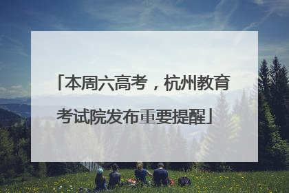 本周六高考，杭州教育考试院发布重要提醒