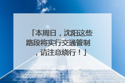 本周日，沈阳这些路段将实行交通管制，请注意绕行！