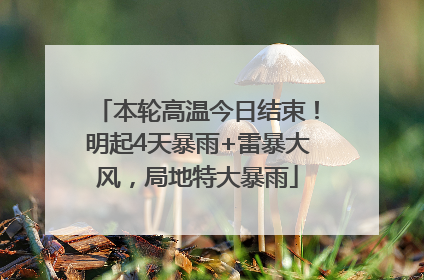 本轮高温今日结束！明起4天暴雨+雷暴大风，局地特大暴雨