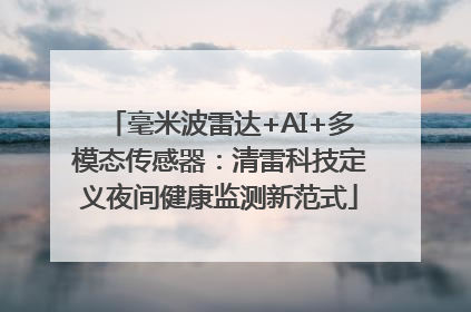 毫米波雷达+AI+多模态传感器：清雷科技定义夜间健康监测新范式
