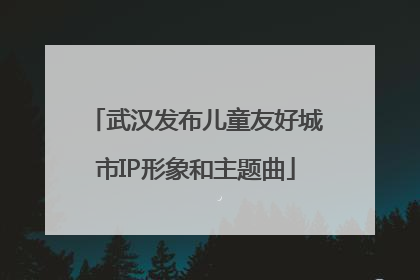 武汉发布儿童友好城市IP形象和主题曲