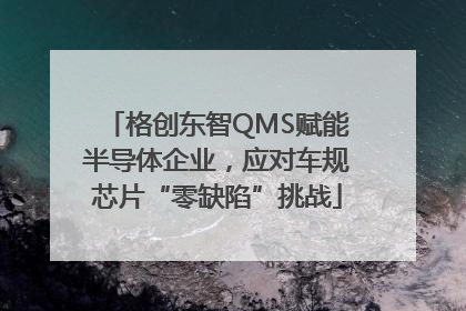 格创东智QMS赋能半导体企业，应对车规芯片“零缺陷”挑战