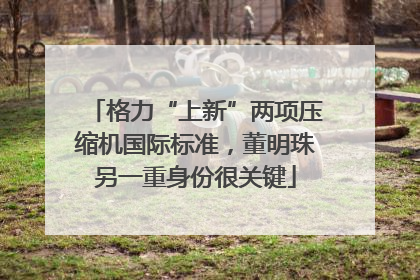格力“上新”两项压缩机国际标准，董明珠另一重身份很关键