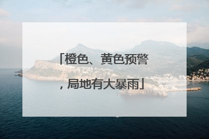 橙色、黄色预警，局地有大暴雨