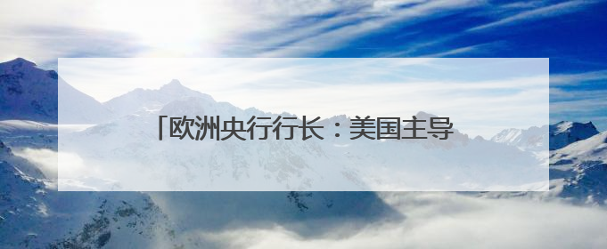 欧洲央行行长：美国主导的经济秩序“正在破裂”