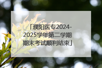 濮阳医专2024-2025学年第二学期期末考试顺利结束