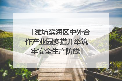 潍坊滨海区中外合作产业园多措并举筑牢安全生产防线