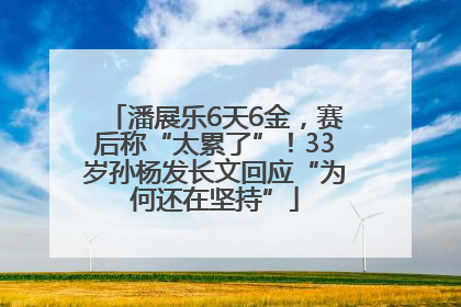 潘展乐6天6金，赛后称“太累了”！33岁孙杨发长文回应“为何还在坚持”