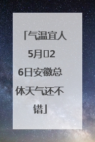气温宜人 5月﻿26日安徽总体天气还不错