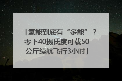 氢能到底有“多能”？零下40摄氏度可载50公斤续航飞行3小时