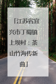 江苏省宜兴市丁蜀镇上坝村：茶山竹海传新曲