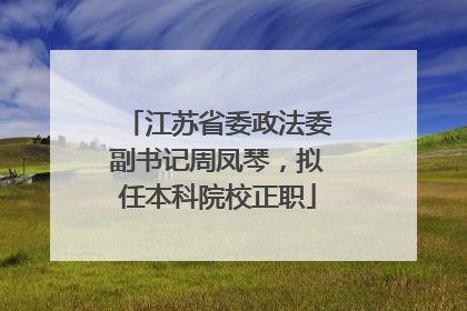 江苏省委政法委副书记周凤琴，拟任本科院校正职