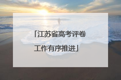 江苏省高考评卷工作有序推进