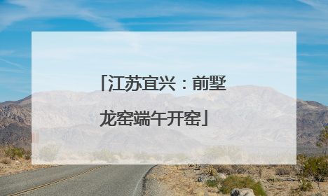 江苏宜兴：前墅龙窑端午开窑