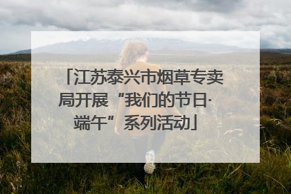 江苏泰兴市烟草专卖局开展“我们的节日·端午”系列活动