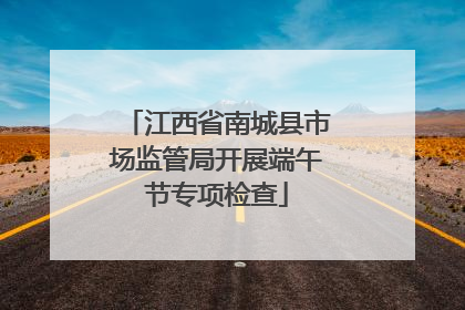 江西省南城县市场监管局开展端午节专项检查