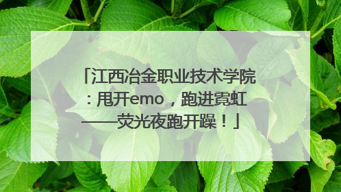 江西冶金职业技术学院：甩开emo，跑进霓虹——荧光夜跑开躁！