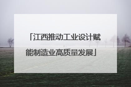 江西推动工业设计赋能制造业高质量发展
