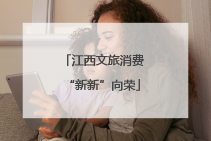 江西文旅消费“新新”向荣