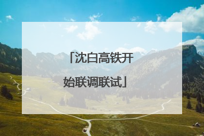沈白高铁开始联调联试