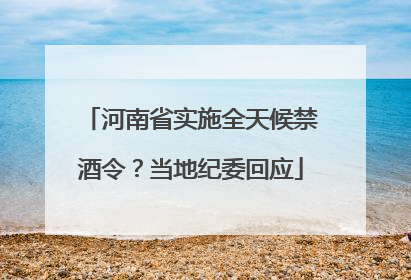 河南省实施全天候禁酒令？当地纪委回应