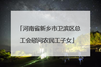 河南省新乡市卫滨区总工会慰问农民工子女
