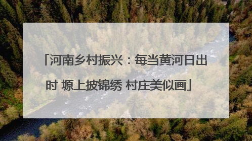 河南乡村振兴：每当黄河日出时 塬上披锦绣 村庄美似画