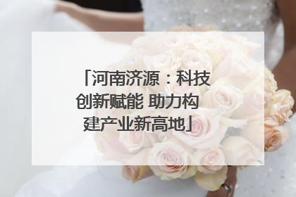 河南济源：科技创新赋能 助力构建产业新高地