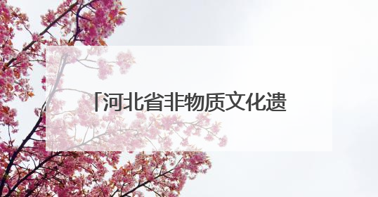 河北省非物质文化遗产保护协会成立 凝聚合力守护文化根脉