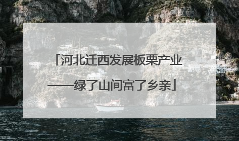 河北迁西发展板栗产业——绿了山间富了乡亲