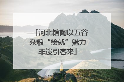 河北馆陶以五谷杂粮“绘就”魅力非遗引客来