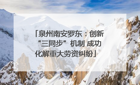 泉州南安罗东：创新“三同步”机制 成功化解重大劳资纠纷