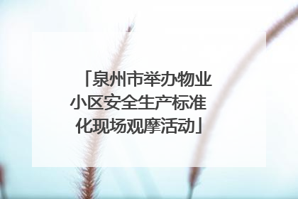 泉州市举办物业小区安全生产标准化现场观摩活动