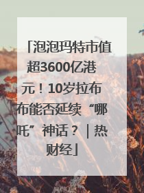 泡泡玛特市值超3600亿港元！10岁拉布布能否延续“哪吒”神话？｜热财经