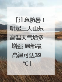 注意防暑！明起三天山东高温天气增多增强 局部最高温可达39℃