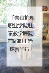 泰山护理职业学院驻泰教学医院首届职工篮球赛举行