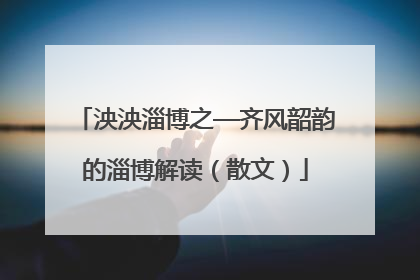 泱泱淄博之—齐风韶韵的淄博解读（散文）
